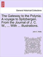 Gateway to the Polynia. a Voyage to Spitzbergen. from the Journal of J. C. W., ... with ... 