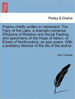 Poems Chiefly Written in Retirement. the Fairy of the Lake, a Dramatic Romance; Effusions of 