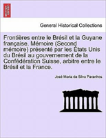 Frontieres Entre Le Bresil Et La Guyane Francaise. Memoire (Second Memoire) Presente Par Les Etats 