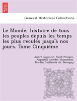 Monde, Histoire de Tous Les Peuples Depuis Les Temps Les Plus Recules Jusqu'a Nos Jours. Tome 