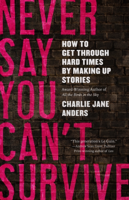 Never Say You Can't Survive How to Get Through Hard Times by Making Up Stories
