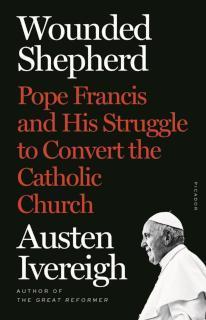 Wounded Shepherd Pope Francis and His Struggle to Convert the Catholic Church