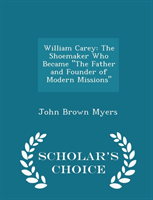William Carey The Shoemaker Who Became the F