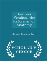 Andreas Vesalius, the Reformer of Anatomy - Scholar's Choice Edition 