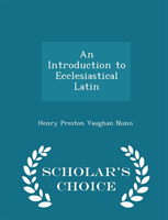 Introduction to Ecclesiastical Latin - Scholar's Choice Edition 