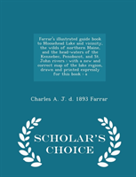 Farrar's Illustrated Guide Book to Moosehead Lake and Vicinity, the Wilds of Northern Maine, and the With a New and Correct Map of the Lake Region, Drawn and Printed Expressly for This Book: A -