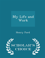 My Life and Work - Scholar's Choice Edition 