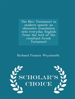 New Testament in Modern Speech An Idiomatic Translation Into Everyday English from the Text of the Resultant Greek Testament -