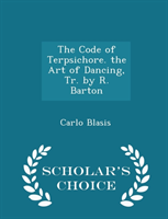 Code of Terpsichore. the Art of Dancing, Tr. by R. Barton - Scholar's Choice Edition 