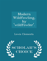 Modern Wildfowling, by 'Wildfowler'. - Scholar's Choice Edition 