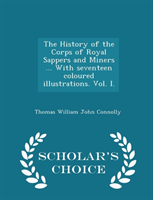 History of the Corps of Royal Sappers and Miners ... with Seventeen Coloured Illustrations. Vol. I. 
