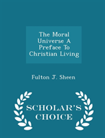 Moral Universe a Preface to Christian Living - Scholar's Choice Edition 