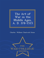 Art of War in the Middle Ages, A. D. 378-1515 - War College Series 
