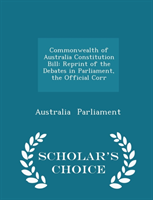Commonwealth of Australia Constitution Bill Reprint of the Debates in Parl