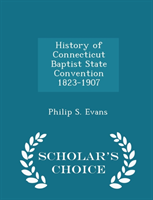 History of Connecticut Baptist State Convention 1823-1907 - Scholar's Choice Edition 