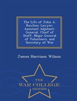 Life of John A. Rawlins Lawyer, Assistant Adjutant-General, Chief of Staff, Major General of Volunteers, and Secretary of