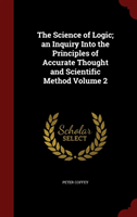 Science of Logic; An Inquiry Into the Principles of Accurate Thought and Scientific Method; Volume 2 