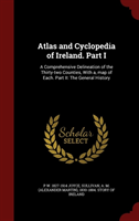 Atlas and Cyclopedia of Ireland. Part I A Comprehensive Delineation of the Thirty-Two Counties, with A, Map of Each. Part II: The General