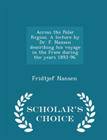 Across the Polar Region. a Lecture by Dr. F. Nansen Describing His Voyage in the Fram During the 
