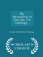 My Adventures in Zuni [By F.H. Cushing].... - Scholar's Choice Edition 