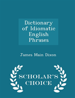 Dictionary of Idiomatic English Phrases - Scholar's Choice Edition 