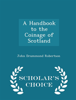 Handbook to the Coinage of Scotland - Scholar's Choice Edition 