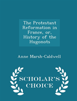 Protestant Reformation in France, Or, History of the Hugonots - Scholar's Choice Edition 