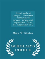 Great Souls at Prayer Fourteen Centuries of Prayer, Praise and Aspiration, from St. Augustine to C - Scholar's Choice