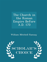 Church in the Roman Empire Before A.D. 170 - Scholar's Choice Edition