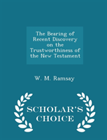 Bearing of Recent Discovery on the Trustworthiness of the New Testament - Scholar's Choice Edition