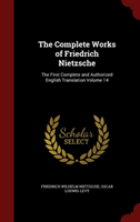 Complete Works of Friedrich Nietzsche The First Complete and Authori