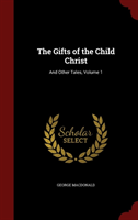 Gifts of the Child Christ And Other Tales; Volume 1