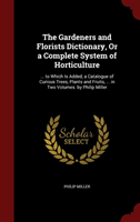 Gardeners and Florists Dictionary, or a Complete System of Horticulture ... to Which Is Added, a Catalogue of Curious Trees, Plants and Fruits, ... in Two Volumes. by