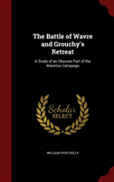 Battle of Wavre and Grouchy's Retreat A Study of an Obscure Part of