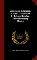 Jerusalem Delivered, a Poem. Translated by Edward Fairfax. Edited by Henry Morley 