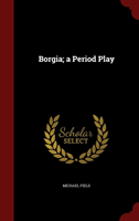 Borgia; A Period Play 