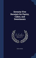 Seventy-Five Receipts for Pastry, Cakes, and Sweetmeats 