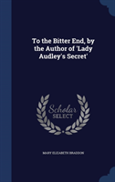 To the Bitter End, by the Author of 'Lady Audley's Secret' 