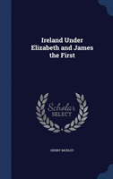 Ireland Under Elizabeth and James the First 