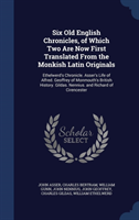 Six Old English Chronicles, of Which Two Are Now First Translated from the Monkish Latin Originals Ethelwerd's Chronicle. Asser's Life of Alfred. Geoffrey of Monmouth's British History. Gildas.