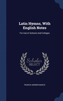 Latin Hymns, with English Notes For Use in Schools and College