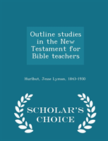 Outline Studies in the New Testament for Bible Teachers - Scholar's Choice Edition 