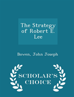 Strategy of Robert E. Lee - Scholar's Choice Edition 