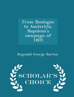 From Boulogne to Austerlitz, Napoleon's Campaign of 1805 - Scholar's Choice Edition 