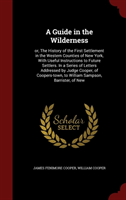 Guide in the Wilderness Or, the History of the First Settlement in the Western Counties of New York, with Useful
