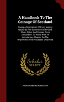 Handbook to the Coinage of Scotland Giving a Description of Every Variety Issued by the Scottish Mint in Gold, Silver, Billon, and