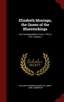 Elizabeth Montagu, the Queen of the Bluestockings Her Correspondence from 1720 t