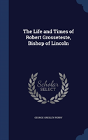 Life and Times of Robert Grosseteste, Bishop of Lincoln 