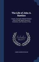 Life of John A. Rawlins Lawyer, Assistant Adjutant-General, Chief of Staff, Major General of Volunteers, and Secretary of
