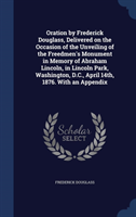 Oration by Frederick Douglass, Delivered on the Occasion of the Unveiling of the Freedmen's Monument 